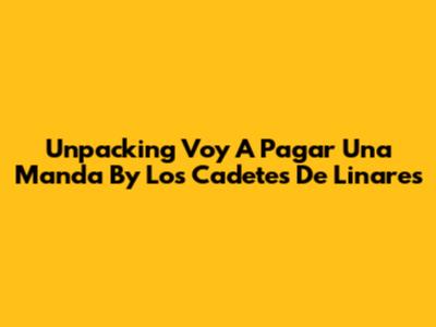 Unpacking 'Voy A Pagar Una Manda' By Los Cadetes De Linares