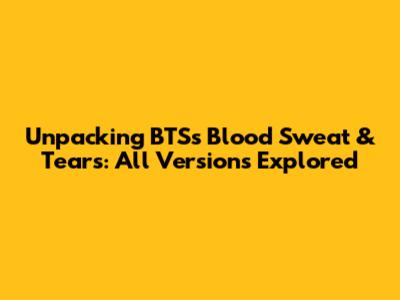 Unpacking BTS's "Blood Sweat & Tears": All Versions Explored
