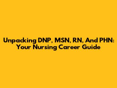 Unpacking DNP, MSN, RN, And PHN: Your Nursing Career Guide
