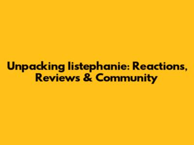 Unpacking Iistephanie: Reactions, Reviews & Community