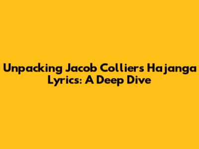 Unpacking Jacob Collier's 'Hajanga' Lyrics: A Deep Dive