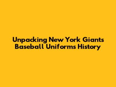 Unpacking New York Giants Baseball Uniforms History