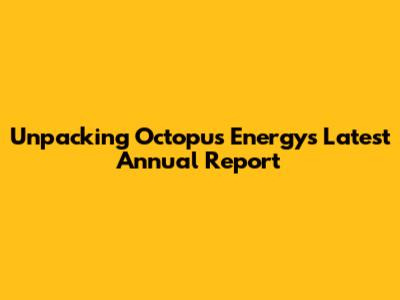 Unpacking Octopus Energy's Latest Annual Report