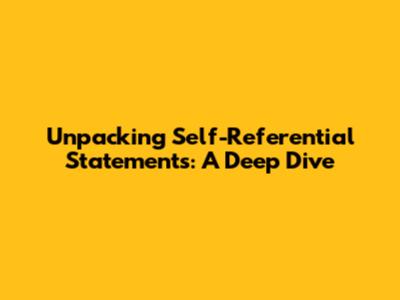 Unpacking Self-Referential Statements: A Deep Dive