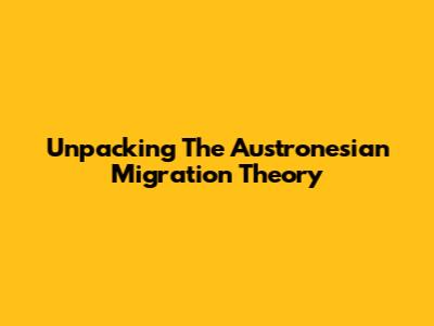 Unpacking The Austronesian Migration Theory