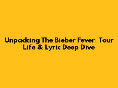 Unpacking The Bieber Fever: Tour Life & Lyric Deep Dive