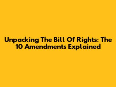 Unpacking The Bill Of Rights: The 10 Amendments Explained