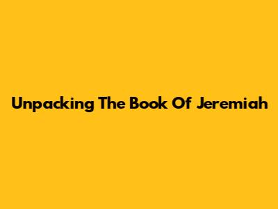 Unpacking The Book Of Jeremiah