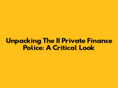 Unpacking The II Private Finance Police: A Critical Look