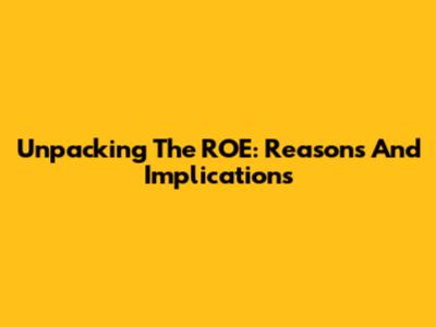 Unpacking The ROE: Reasons And Implications