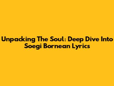 Unpacking The Soul: Deep Dive Into Soegi Bornean Lyrics