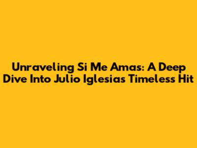 Unraveling "Si Me Amas": A Deep Dive Into Julio Iglesias' Timeless Hit