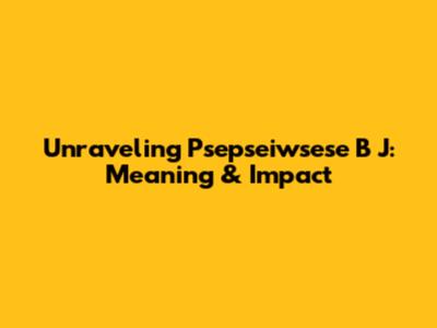 Unraveling 'Psepseiwsese B J': Meaning & Impact