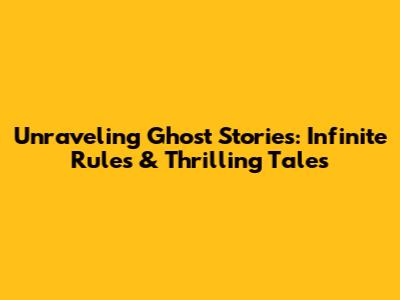 Unraveling Ghost Stories: Infinite Rules & Thrilling Tales