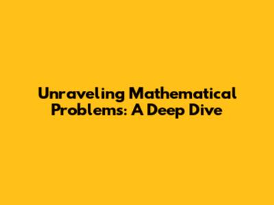Unraveling Mathematical Problems: A Deep Dive