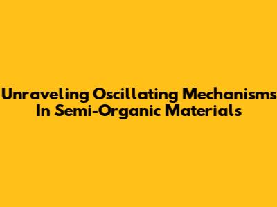 Unraveling Oscillating Mechanisms In Semi-Organic Materials