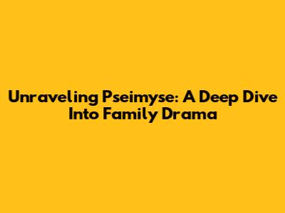 Unraveling Pseimyse: A Deep Dive Into Family Drama