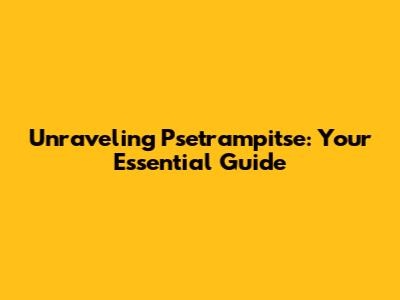Unraveling Psetrampitse: Your Essential Guide