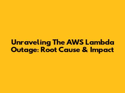 Unraveling The AWS Lambda Outage: Root Cause & Impact