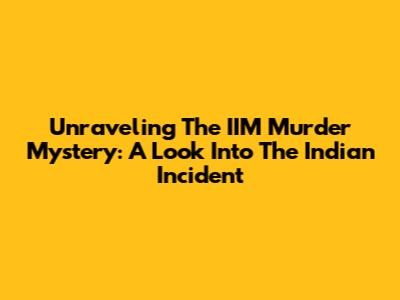 Unraveling The IIM Murder Mystery: A Look Into The Indian Incident