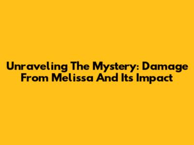 Unraveling The Mystery: Damage From Melissa And Its Impact