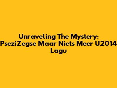 Unraveling The Mystery: PseziZegse Maar Niets Meer U2014 Lagu