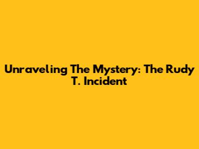 Unraveling The Mystery: The Rudy T. Incident