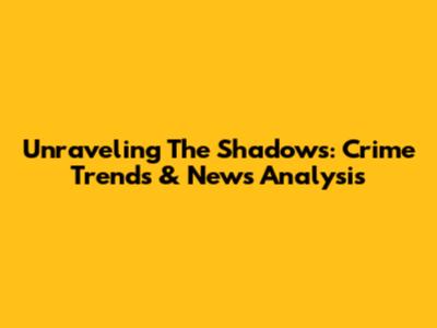 Unraveling The Shadows: Crime Trends & News Analysis