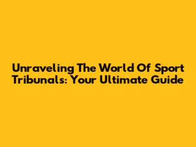 Unraveling The World Of Sport Tribunals: Your Ultimate Guide