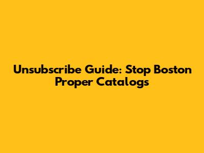 Unsubscribe Guide: Stop Boston Proper Catalogs
