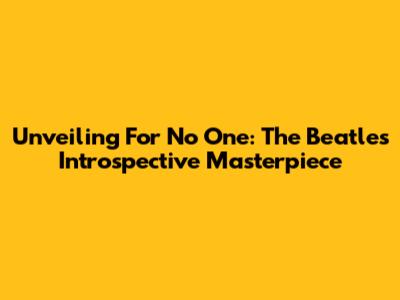 Unveiling "For No One": The Beatles' Introspective Masterpiece