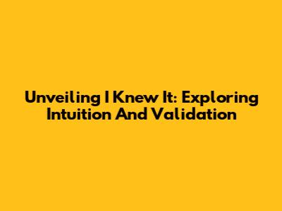 Unveiling 'I Knew It': Exploring Intuition And Validation