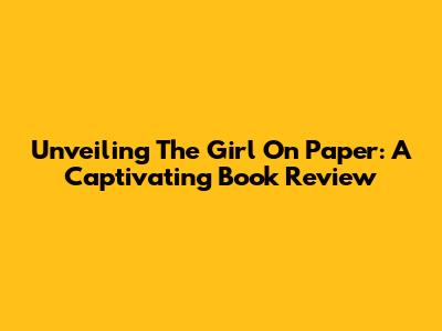 Unveiling 'The Girl On Paper': A Captivating Book Review