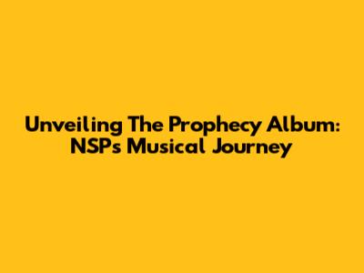 Unveiling 'The Prophecy Album': NSP's Musical Journey