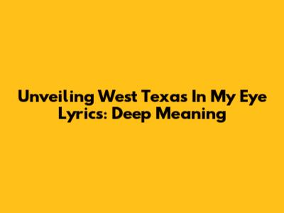 Unveiling 'West Texas In My Eye' Lyrics: Deep Meaning