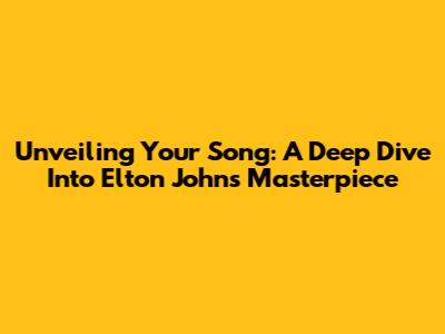 Unveiling 'Your Song': A Deep Dive Into Elton John's Masterpiece