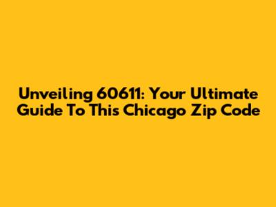 Unveiling 60611: Your Ultimate Guide To This Chicago Zip Code