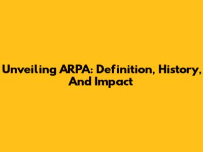 Unveiling ARPA: Definition, History, And Impact