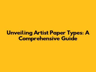 Unveiling Artist Paper Types: A Comprehensive Guide