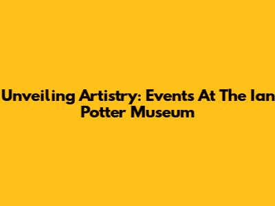 Unveiling Artistry: Events At The Ian Potter Museum