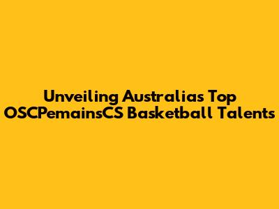 Unveiling Australia's Top OSCPemainsCS Basketball Talents