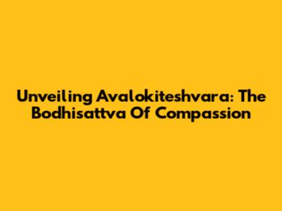 Unveiling Avalokiteshvara: The Bodhisattva Of Compassion