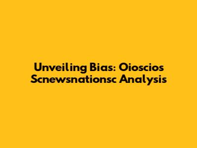 Unveiling Bias: Oioscios Scnewsnationsc Analysis