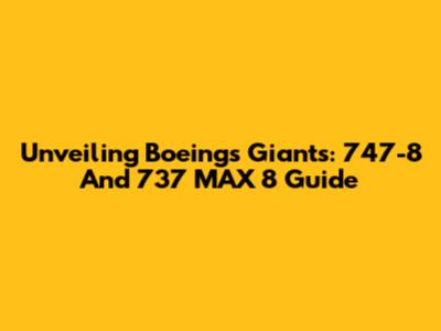 Unveiling Boeing's Giants: 747-8 And 737 MAX 8 Guide
