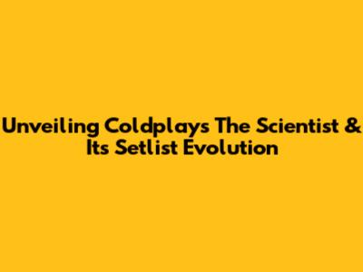 Unveiling Coldplay's 'The Scientist' & Its Setlist Evolution