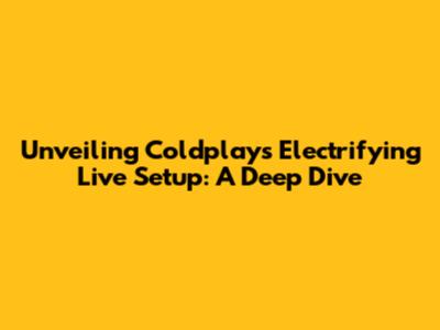 Unveiling Coldplay's Electrifying Live Setup: A Deep Dive