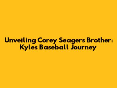 Unveiling Corey Seager's Brother: Kyle's Baseball Journey