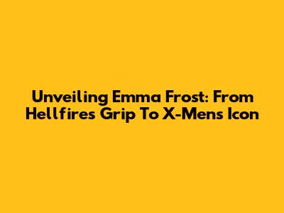 Unveiling Emma Frost: From Hellfire's Grip To X-Men's Icon