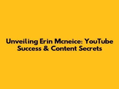Unveiling Erin Mcneice: YouTube Success & Content Secrets