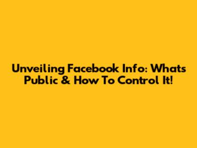 Unveiling Facebook Info: What's Public & How To Control It!